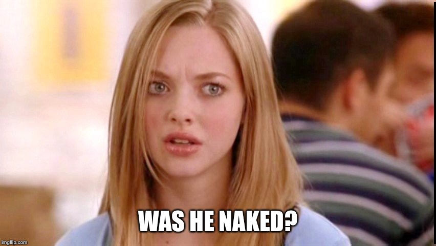 Dumb Blonde | WAS HE NAKED? | image tagged in dumb blonde | made w/ Imgflip meme maker