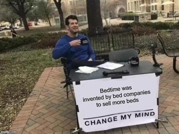 Change My Mind Meme | Bedtime was invented by bed companies to sell more beds | image tagged in memes,change my mind,bedtime,bed,company,funny | made w/ Imgflip meme maker