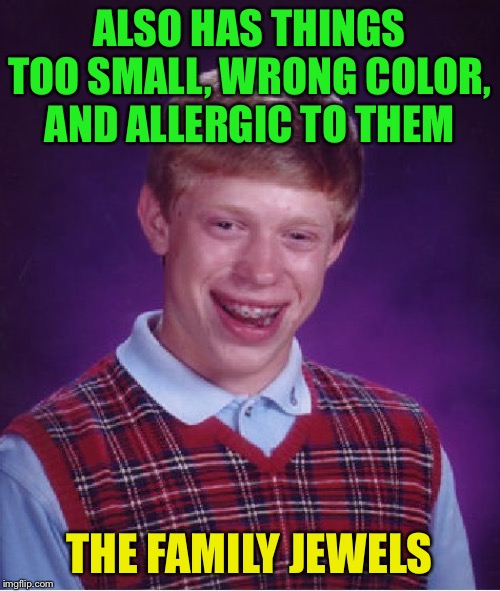 Bad Luck Brian Meme | ALSO HAS THINGS TOO SMALL, WRONG COLOR, AND ALLERGIC TO THEM THE FAMILY JEWELS | image tagged in memes,bad luck brian | made w/ Imgflip meme maker