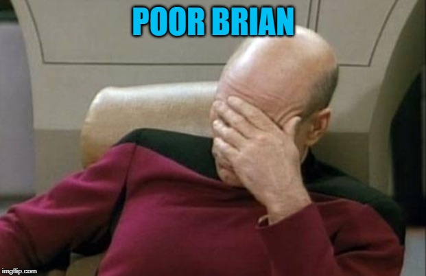 Captain Picard Facepalm Meme | POOR BRIAN | image tagged in memes,captain picard facepalm | made w/ Imgflip meme maker