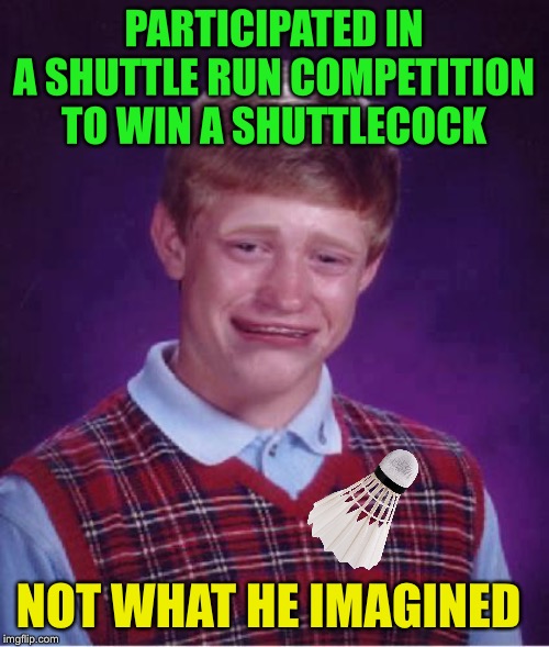 Bad Luck Brian Cry | PARTICIPATED IN A SHUTTLE RUN COMPETITION TO WIN A SHUTTLECOCK NOT WHAT HE IMAGINED | image tagged in bad luck brian cry | made w/ Imgflip meme maker