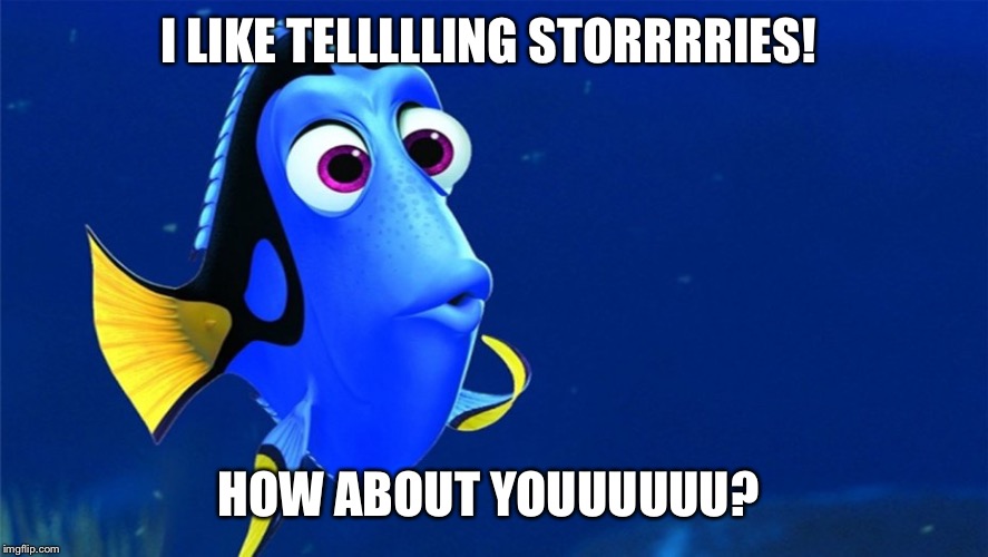 Dory | I LIKE TELLLLLING STORRRRIES! HOW ABOUT YOUUUUUU? | image tagged in dory | made w/ Imgflip meme maker