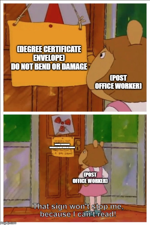 This sign won't stop me, because i cant read | (DEGREE CERTIFICATE ENVELOPE)
DO NOT BEND OR DAMAGE; (POST OFFICE WORKER); (DEGREE CERTIFICATE ENVELOPE) DO NOT BEND OR DAMAGE; (POST OFFICE WORKER) | image tagged in this sign won't stop me because i cant read | made w/ Imgflip meme maker
