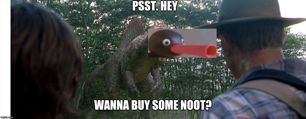 I hear he has some good deals. | PSST. HEY; WANNA BUY SOME NOOT? | image tagged in jurrasic dealer | made w/ Imgflip meme maker