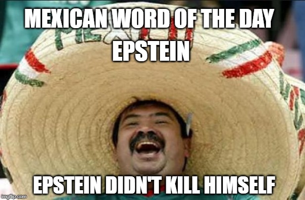 Mexican word of the day | MEXICAN WORD OF THE DAY; EPSTEIN; EPSTEIN DIDN'T KILL HIMSELF | image tagged in mexican word of the day,jeffrey epstein,clinton,epstein | made w/ Imgflip meme maker