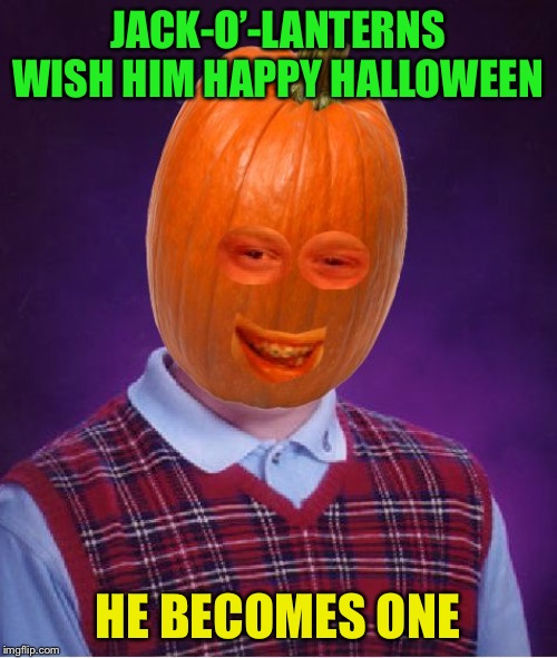 Bad Luck Pumpkin | JACK-O’-LANTERNS WISH HIM HAPPY HALLOWEEN HE BECOMES ONE | image tagged in bad luck pumpkin | made w/ Imgflip meme maker