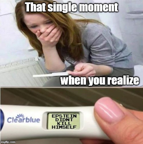 Worse Than Expected! | That single moment; when you realize | image tagged in conspiracy theory,funny memes,pregnancy test,political meme,bad news | made w/ Imgflip meme maker