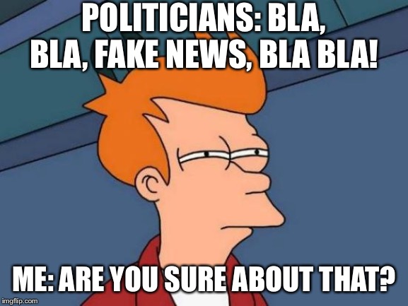 Futurama Fry Meme | POLITICIANS: BLA, BLA, FAKE NEWS, BLA BLA! ME: ARE YOU SURE ABOUT THAT? | image tagged in memes,futurama fry | made w/ Imgflip meme maker