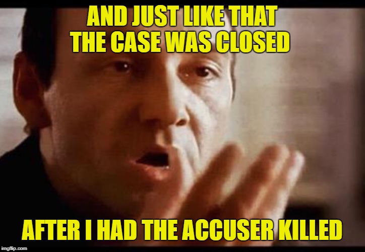 Kevin Spacey | AND JUST LIKE THAT THE CASE WAS CLOSED; AFTER I HAD THE ACCUSER KILLED | image tagged in kevin spacey | made w/ Imgflip meme maker