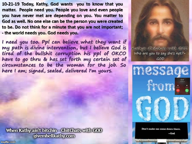 When Kathy ain’t bitchin- Chitchats with God 10-21-19
Givemhellkathy.com | When Kathy ain't bitchin - ChitChats with GOD

givemhellkathy.com | image tagged in god | made w/ Imgflip meme maker