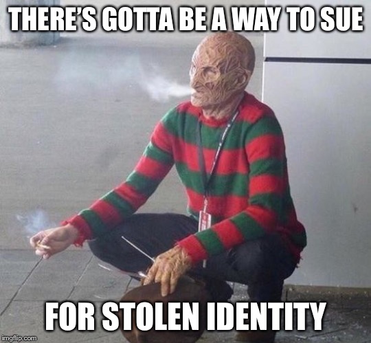 freddy k | THERE’S GOTTA BE A WAY TO SUE FOR STOLEN IDENTITY | image tagged in freddy k | made w/ Imgflip meme maker