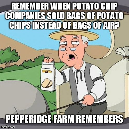 Pepperidge Farm Remembers Meme | REMEMBER WHEN POTATO CHIP COMPANIES SOLD BAGS OF POTATO CHIPS INSTEAD OF BAGS OF AIR? PEPPERIDGE FARM REMEMBERS | image tagged in memes,pepperidge farm remembers | made w/ Imgflip meme maker