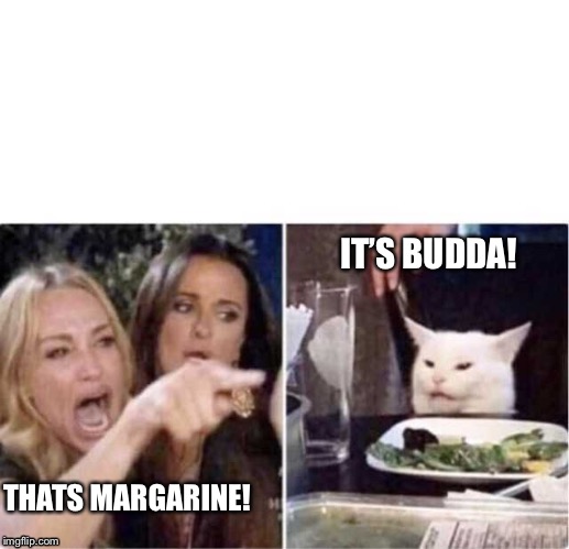 Real housewives screaming cat | IT’S BUDDA! THATS MARGARINE! | image tagged in real housewives screaming cat | made w/ Imgflip meme maker