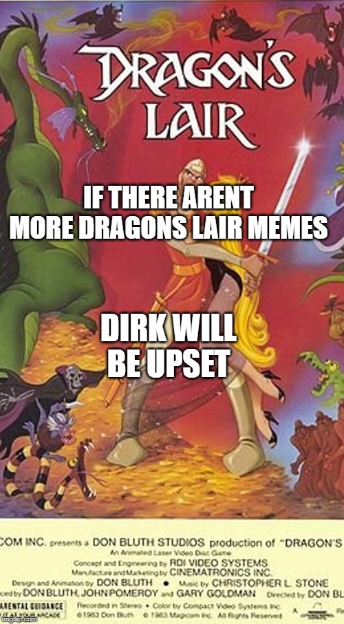 Dragon's Lair | IF THERE ARENT MORE DRAGONS LAIR MEMES; DIRK WILL BE UPSET | image tagged in dragon's lair | made w/ Imgflip meme maker