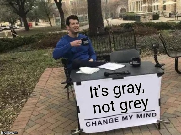 Change My Mind Meme | It's gray,  not grey | image tagged in memes,change my mind | made w/ Imgflip meme maker