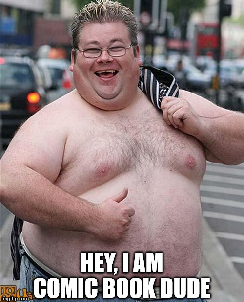 fat guy | HEY, I AM COMIC BOOK DUDE | image tagged in fat guy | made w/ Imgflip meme maker