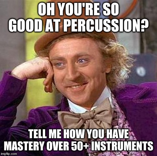 Creepy Condescending Wonka | OH YOU'RE SO GOOD AT PERCUSSION? TELL ME HOW YOU HAVE MASTERY OVER 50+ INSTRUMENTS | image tagged in memes,creepy condescending wonka | made w/ Imgflip meme maker