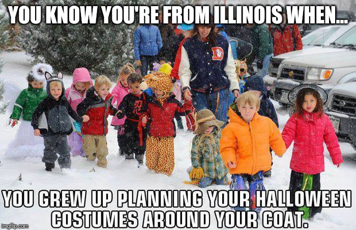 YOU KNOW YOU'RE FROM ILLINOIS WHEN... | image tagged in illinois,snow,halloween | made w/ Imgflip meme maker
