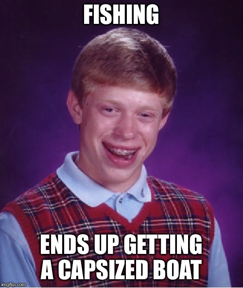 Bad Luck Brian | FISHING; ENDS UP GETTING A CAPSIZED BOAT | image tagged in memes,bad luck brian | made w/ Imgflip meme maker