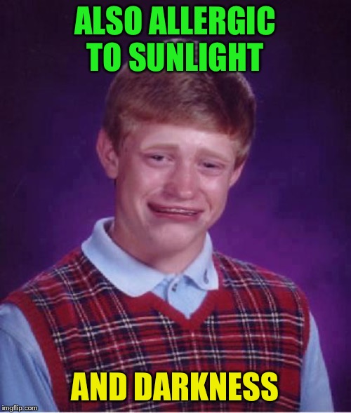 Bad Luck Brian Cry | ALSO ALLERGIC TO SUNLIGHT AND DARKNESS | image tagged in bad luck brian cry | made w/ Imgflip meme maker