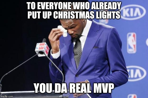 You The Real MVP 2 | TO EVERYONE WHO ALREADY PUT UP CHRISTMAS LIGHTS; YOU DA REAL MVP | image tagged in memes,you the real mvp 2 | made w/ Imgflip meme maker