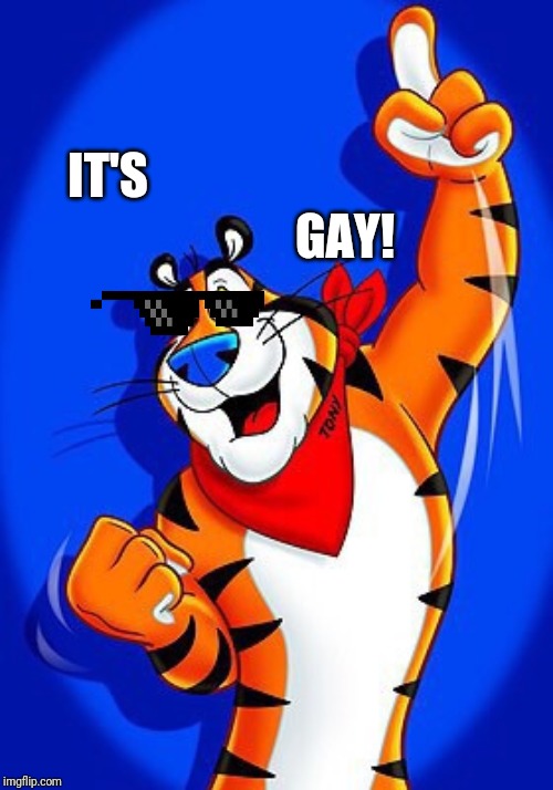 Tony the tiger | IT'S GAY! | image tagged in tony the tiger | made w/ Imgflip meme maker
