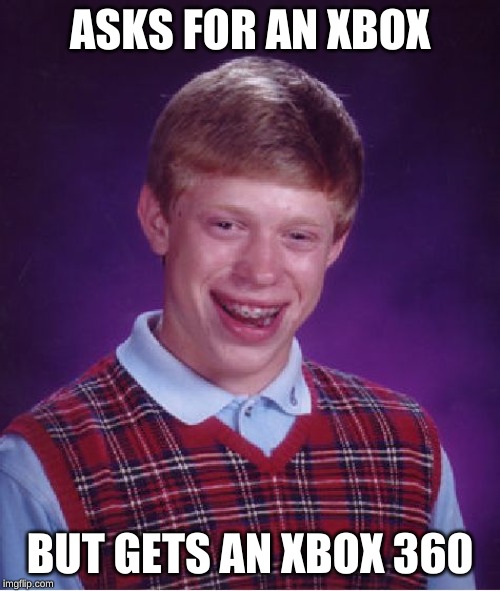 Bad Luck Brian Meme | ASKS FOR AN XBOX; BUT GETS AN XBOX 360 | image tagged in memes,bad luck brian | made w/ Imgflip meme maker