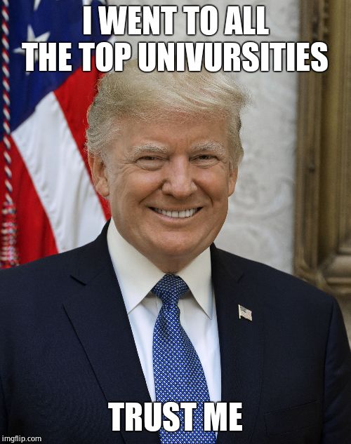 Smug Trump | I WENT TO ALL THE TOP UNIVURSITIES TRUST ME | image tagged in smug trump | made w/ Imgflip meme maker