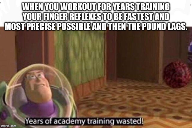 Years Of Academy Training Wasted | WHEN YOU WORKOUT FOR YEARS TRAINING YOUR FINGER REFLEXES TO BE FASTEST AND MOST PRECISE POSSIBLE AND THEN THE POUND LAGS. | image tagged in years of academy training wasted | made w/ Imgflip meme maker