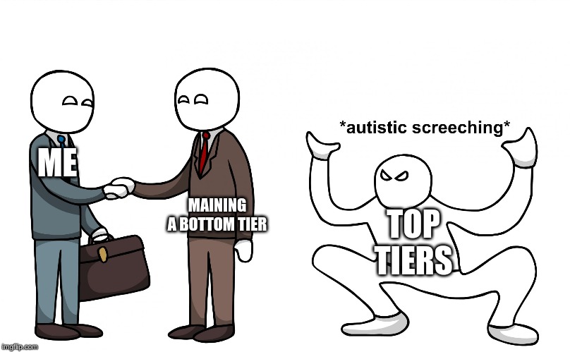 Autistic Screeching | ME; MAINING A BOTTOM TIER; TOP TIERS | image tagged in autistic screeching | made w/ Imgflip meme maker