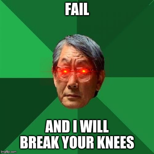 High Expectations Asian Father Meme | FAIL; AND I WILL BREAK YOUR KNEES | image tagged in memes,high expectations asian father | made w/ Imgflip meme maker