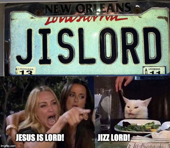 JESUS IS LORD!                       JIZZ LORD! | image tagged in woman yelling at cat | made w/ Imgflip meme maker