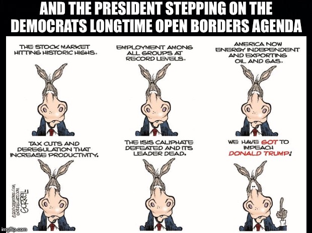 AND THE PRESIDENT STEPPING ON THE DEMOCRATS LONGTIME OPEN BORDERS AGENDA | image tagged in democratic party,democrats,trump impeachment,open borders,illegal immigration | made w/ Imgflip meme maker