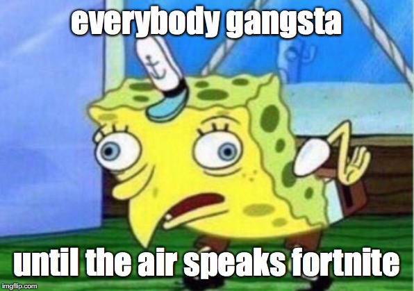 Mocking Spongebob Meme | everybody gangsta; until the air speaks fortnite | image tagged in memes,mocking spongebob | made w/ Imgflip meme maker