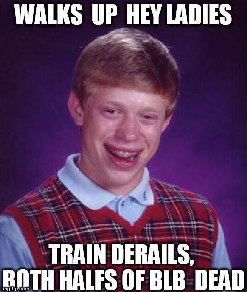 Bad Luck Brian Meme | WALKS  UP  HEY LADIES TRAIN DERAILS, 

BOTH HALFS OF BLB  DEAD | image tagged in memes,bad luck brian | made w/ Imgflip meme maker