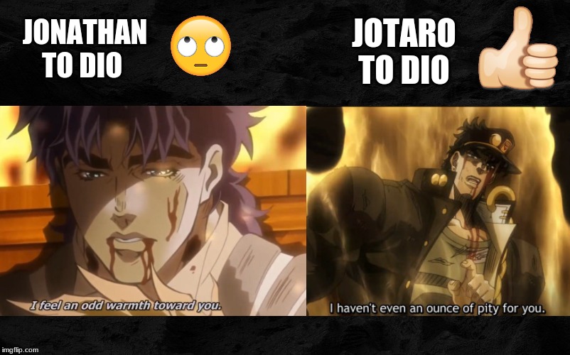 Jonathan to Dio and Jotaro to Dio | JOTARO TO DIO; JONATHAN TO DIO | image tagged in jojo's bizarre adventure | made w/ Imgflip meme maker