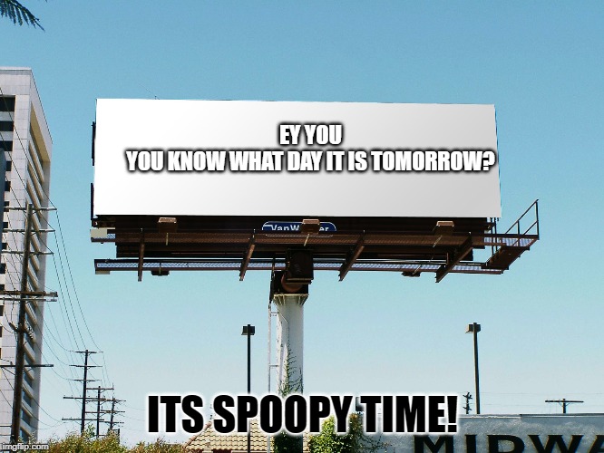 Bills board again gone tomorrow meme if all memes today | EY YOU
YOU KNOW WHAT DAY IT IS TOMORROW? ITS SPOOPY TIME! | image tagged in bills board again gone tomorrow meme if all memes today | made w/ Imgflip meme maker