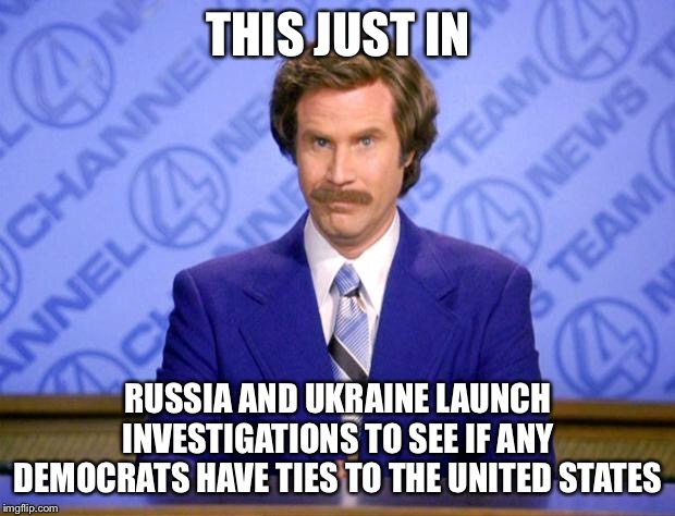 This just in  | THIS JUST IN; RUSSIA AND UKRAINE LAUNCH INVESTIGATIONS TO SEE IF ANY DEMOCRATS HAVE TIES TO THE UNITED STATES | image tagged in this just in | made w/ Imgflip meme maker