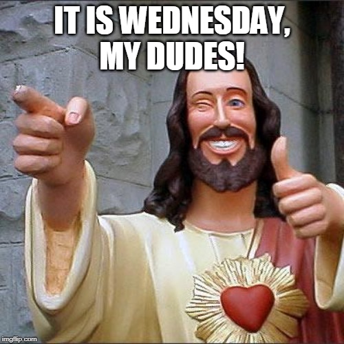 Buddy Christ Meme | IT IS WEDNESDAY, MY DUDES! | image tagged in memes,buddy christ | made w/ Imgflip meme maker