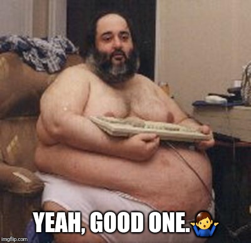 confident fat guy | YEAH, GOOD ONE.?‍♂️ | image tagged in confident fat guy | made w/ Imgflip meme maker