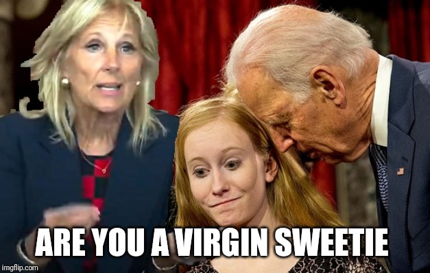 Creepy Jill Biden | ARE YOU A VIRGIN SWEETIE | image tagged in creepy jill biden | made w/ Imgflip meme maker