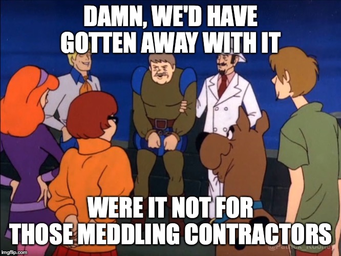 Scooby Doo | DAMN, WE'D HAVE GOTTEN AWAY WITH IT; WERE IT NOT FOR THOSE MEDDLING CONTRACTORS | image tagged in scooby doo | made w/ Imgflip meme maker