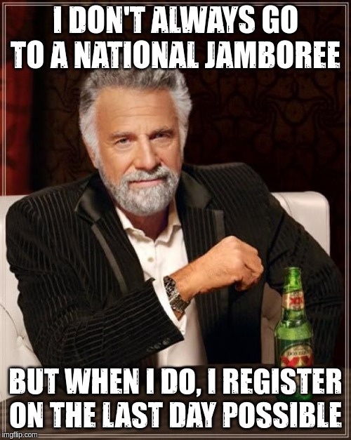 Last minute reviews | I DON'T ALWAYS GO TO A NATIONAL JAMBOREE; BUT WHEN I DO, I REGISTER ON THE LAST DAY POSSIBLE | image tagged in last minute reviews | made w/ Imgflip meme maker