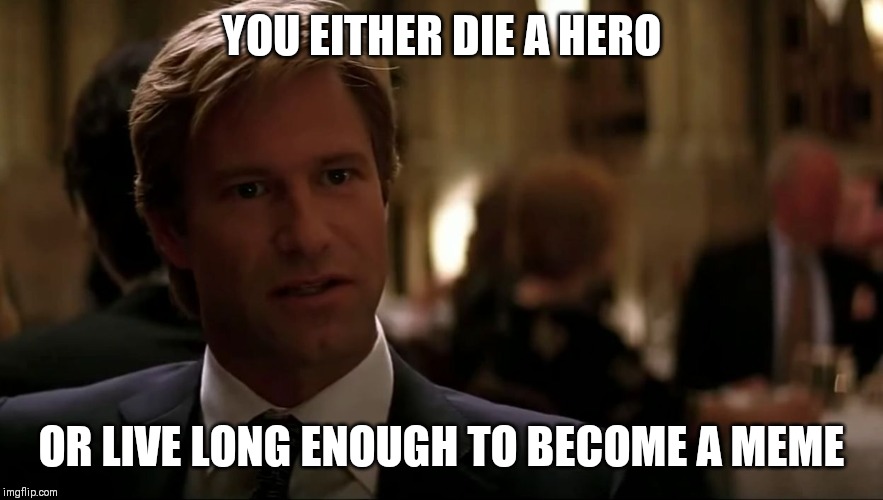 You either die a hero | YOU EITHER DIE A HERO; OR LIVE LONG ENOUGH TO BECOME A MEME | image tagged in you either die a hero | made w/ Imgflip meme maker
