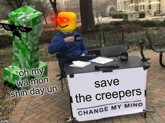 Change My Mind | oh my wa mon shin day un; save the creepers | image tagged in memes,change my mind | made w/ Imgflip meme maker