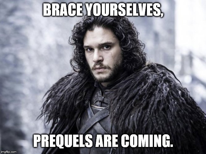 jon snow |  BRACE YOURSELVES, PREQUELS ARE COMING. | image tagged in jon snow | made w/ Imgflip meme maker