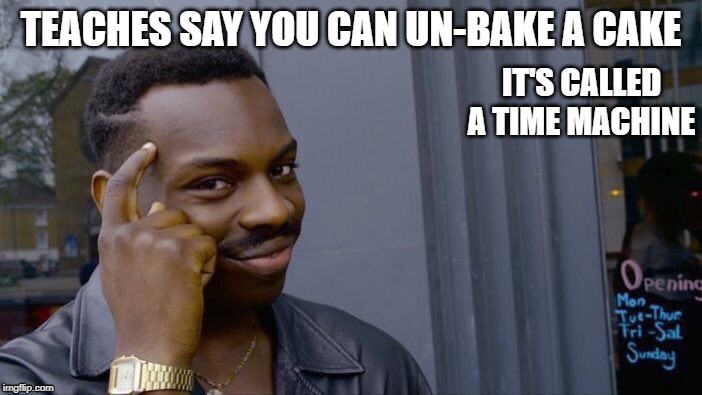 Roll Safe Think About It Meme | TEACHES SAY YOU CAN UN-BAKE A CAKE; IT'S CALLED A TIME MACHINE | image tagged in memes,roll safe think about it | made w/ Imgflip meme maker