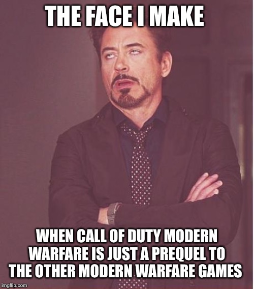 Face You Make Robert Downey Jr | THE FACE I MAKE; WHEN CALL OF DUTY MODERN WARFARE IS JUST A PREQUEL TO THE OTHER MODERN WARFARE GAMES | image tagged in memes,face you make robert downey jr | made w/ Imgflip meme maker