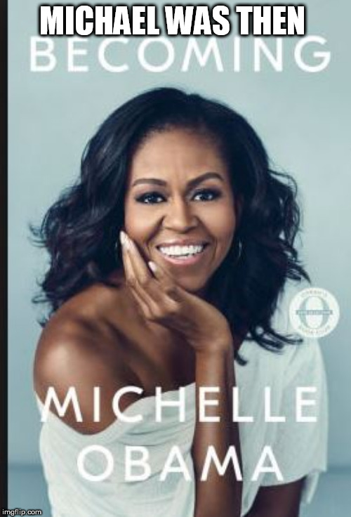 Becoming   Anything means you were at  in  some  point in time 

something or someone   else. | MICHAEL WAS THEN | image tagged in transgender,tranny,michael is michelle,michelle obama,is michael | made w/ Imgflip meme maker