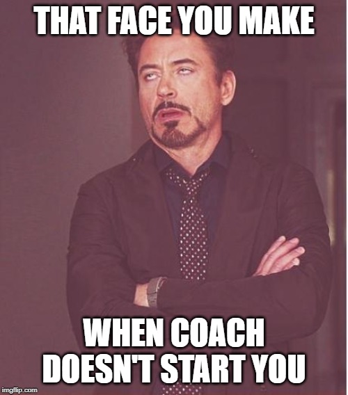 Face You Make Robert Downey Jr | THAT FACE YOU MAKE; WHEN COACH DOESN'T START YOU | image tagged in memes,face you make robert downey jr | made w/ Imgflip meme maker